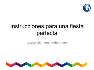 Instrucciones para una fiesta
perfecta
www.raulponcela.com
 