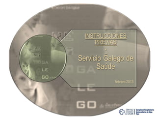 INSTRUCCIONES
PREVIAS
*

Servicio Galego de
Saúde
febrero 2013

 
