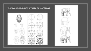 OSERVA LOS DIBUJOS Y TRATA DE HACERLOS
 