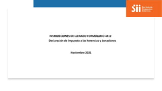 Noviembre 2021
INSTRUCCIONES DE LLENADO FORMULARIO 4412
Declaración de impuesto a las herencias y donaciones
 