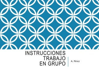 INSTRUCCIONES
TRABAJO
EN GRUPO
A. Pérez
 