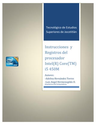 Tecnológico de Estudios
Superiores de Jocotitlán

Instrucciones y
Registros del
procesador
Intel(R) Core(TM)
i5 450M
Autores:
-Adelina Hernández Torres
-Luis Angel Hermenegildo D.
Arquitectura de Computadoras

 