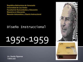 Diseño Instruccional



1950-1959
Lic. Danilo Figueroa
7.835.102
 