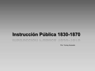 Instrucción Pública 1830-1870

                    Por: Yumey Acevedo
 