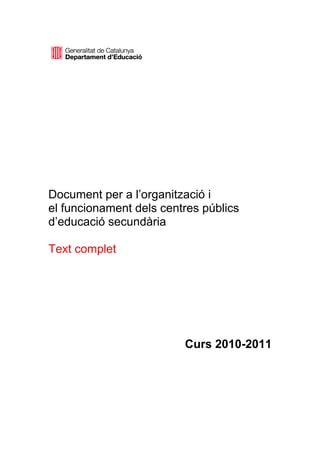 Document per a l’organització i
el funcionament dels centres públics
d’educació secundària

Text complet




                         Curs 2010-2011
 