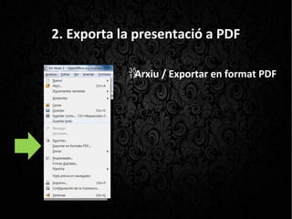 2. Exporta la presentació a PDF
Arxiu / Exportar en format PDF
 
