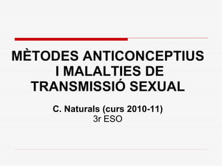 MÈTODES ANTICONCEPTIUS  I MALALTIES DE TRANSMISSIÓ SEXUAL C. Naturals (curs 2010-11) 3r ESO 