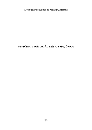 LIVRO DE INSTRUÇÕES DO APRENDIZ MAÇOM
HISTÓRIA, LEGISLAÇÃO E ÉTICA MAÇÔNICA
23
 