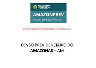 ATENÇÃO: AGENDAMENTO SOMENTE PARA CENSO PRESENCIAL!!
CENSO PREVIDENCIÁRIO DO
AMAZONAS – AM
 