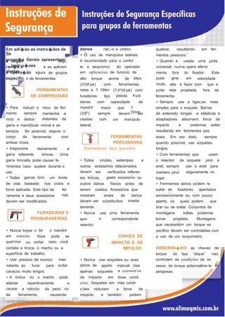 danos rac;-o e ombro.Em adi�áo as instru�óes de
Se
guran�a Gerais apresentam
quebrar, resultando em feri
•
• O uso de manípulos laterais
é recomendado para o confor
mentos pessoors.
a seguir
inslr·u�oes
• Quando é usada urna juntasegu
ran�a e
alertas
to e sequroncc do operador universal, nunca opere aferrae se aplicam
em oplicocóes de furocüo dea opera�áo egura menta
pode
muito
junta
fora
girar
do
em
fixador. Estede grupos
específic s de ferramentas. alto torque acima de 4Nm velocidade
(31bf.pé) com ferramentas alta
seja
e fazer com que a
FERRAMENTAS
�
DE COMPRESSAO
retas e 1 ONm (7,41bf.pé)
pistola.
com
Fura
projetada fora da
furadeiras tipo ferramenta.
deiras
mandril
(3/8'')
usadas
lateral.
com capacidade de • Sempre use a ligac;ao mais
1
Omm
• Para
mento
reduzir o
sempre
risco de feri maior
sempre
com
que simples para o soquete. Barras
de extensdo longas e elásticas e
adaptadores absorvem force de
impacto e podemse soltar
resultando em ferimentos pes
mantenha a
distantes da
devem ser
müo e dedos um manípulo
garra e mandíbula móvel e es
tampos.
corpo
Se
da
possível, segure o
FERRAMENTAS
PERCUSSIVAS
(Rebitadeiras, lápis gravador)
ferramenta com soais. Em vez disto, sempre
ambas müos.
• lnspecione
quando possível, use soquetes
longos.diariamente a
garra referente trincas. Urna • Com ferramentas que usam
garra trincada pode causar fe
rimentos caso quebre durante o
uso.
• Todos cinzéis, estampos e o retentor de soquete pino e
outros
devem
acessórios relacionados anel, sempre
mantero pino
lugar.
use o anel para
•
ser verificados referen
gasto excessrvo ou
seguramente no
• •
garras térn• Todas um limite tes trincas,
de vida baseado nos ciclos e outros danos físicos antes de • Ferimentos sérios podem re
force aplicada. Este tipo de
ramenta e seus acessórios
devem ser modificados.
fer
nao
serem usados. Acessórios que sultar de fixadores apertados
•
mostram
devem ser
tamente.
sinais de danos
imedia
excessivomente ou com pouco
substituídos aperto, os quais podem que
brar ou se soltar. Conjuntos de
FURADEIRAS E
ROSQUEADEIRAS
• Nunca
sem
retentor.
use
o
urna ferramenta montagens soltas podemse
correspondente tornar projeteis. Montagens
•
que necessitorn um torque es
pecifico devem ser controladas com
o uso de um torquímetro.
• Nunca toque o bit o mandril
em rotocóo. CHAVES DE
IMPACTO E DE
IMPULSO
Voce
cortar
pode se
quer•
rnor caso voce•
ou
�
OBSERVA�AO: ascontata a broca, o macho ou a
superfície de trabalho.
chaves de
torque do tipo 'clique' nao
controlam as condicóes de ex
cesso de torque potencialme te
perigosas.
• Use pressüo de ovonco inter
evitar
• Nunca
sórios de
use soquetes ou aces
mitente ao furar, para aperto manual. Use
e ccesso'
n.oscavacos muito longos. apenas soquetes
• A broca ou o macho pode de impacto em boas condi
cóes. Soquetes em más condiestalar
causar
repentinamente e
oua rotccóo da peco c;óes reduzem a force de
da ferramenta, causando impacto e também podem
 