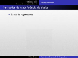 Arquitetura MIPS
Instru¸c˜oes MIPS
Processando Instru¸c˜oes de Controle
Diagrama Simpliﬁcado
Instru¸c˜oes de trasnferˆencia de dados
Banco de registradores
Othon Oliveira Arquitetura e Organiza¸c˜ao de Computadores
 