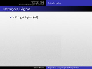 Arquitetura MIPS
Instru¸c˜oes MIPS
Processando Instru¸c˜oes de Controle
Instru¸c˜oes L´ogicas
Instru¸c˜oes L´ogicas
shift right logical (srl)
Othon Oliveira Arquitetura e Organiza¸c˜ao de Computadores
 