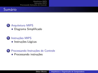 Arquitetura MIPS
Instru¸c˜oes MIPS
Processando Instru¸c˜oes de Controle
Sum´ario
1 Arquitetura MIPS
Diagrama Simpliﬁcado
2 Instru¸c˜oes MIPS
Instru¸c˜oes L´ogicas
3 Processando Instru¸c˜oes de Controle
Processando instru¸c˜oes
Othon Oliveira Arquitetura e Organiza¸c˜ao de Computadores
 