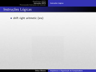 Arquitetura MIPS
Instru¸c˜oes MIPS
Processando Instru¸c˜oes de Controle
Instru¸c˜oes L´ogicas
Instru¸c˜oes L´ogicas
shift right aritmetic (sra)
Othon Oliveira Arquitetura e Organiza¸c˜ao de Computadores
 