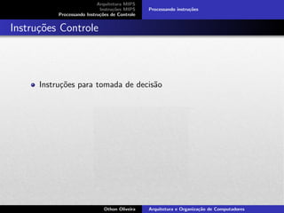 Arquitetura MIPS
Instru¸c˜oes MIPS
Processando Instru¸c˜oes de Controle
Processando instru¸c˜oes
Instru¸c˜oes Controle
Instru¸c˜oes para tomada de decis˜ao
Othon Oliveira Arquitetura e Organiza¸c˜ao de Computadores
 