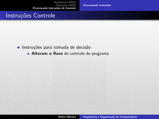 Arquitetura MIPS
Instru¸c˜oes MIPS
Processando Instru¸c˜oes de Controle
Processando instru¸c˜oes
Instru¸c˜oes Controle
Instru¸c˜oes para tomada de decis˜ao
Alteram o ﬂuxo de controle do programa
Othon Oliveira Arquitetura e Organiza¸c˜ao de Computadores
 