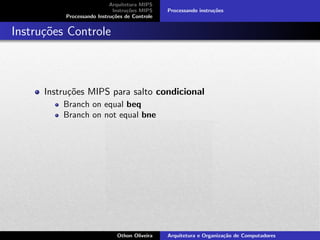 Arquitetura MIPS
Instru¸c˜oes MIPS
Processando Instru¸c˜oes de Controle
Processando instru¸c˜oes
Instru¸c˜oes Controle
Instru¸c˜oes MIPS para salto condicional
Branch on equal beq
Branch on not equal bne
Othon Oliveira Arquitetura e Organiza¸c˜ao de Computadores
 