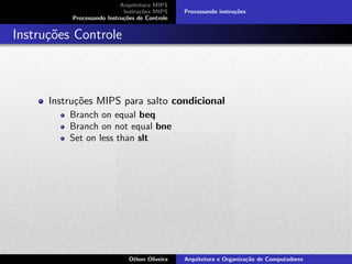 Arquitetura MIPS
Instru¸c˜oes MIPS
Processando Instru¸c˜oes de Controle
Processando instru¸c˜oes
Instru¸c˜oes Controle
Instru¸c˜oes MIPS para salto condicional
Branch on equal beq
Branch on not equal bne
Set on less than slt
Othon Oliveira Arquitetura e Organiza¸c˜ao de Computadores
 