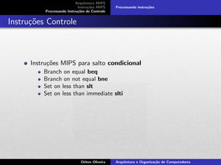 Arquitetura MIPS
Instru¸c˜oes MIPS
Processando Instru¸c˜oes de Controle
Processando instru¸c˜oes
Instru¸c˜oes Controle
Instru¸c˜oes MIPS para salto condicional
Branch on equal beq
Branch on not equal bne
Set on less than slt
Set on less than immediate slti
Othon Oliveira Arquitetura e Organiza¸c˜ao de Computadores
 