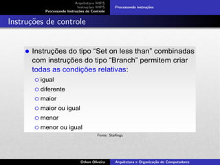 Arquitetura MIPS
Instru¸c˜oes MIPS
Processando Instru¸c˜oes de Controle
Processando instru¸c˜oes
Instru¸c˜oes de controle
Fonte: Stallings
Othon Oliveira Arquitetura e Organiza¸c˜ao de Computadores
 
