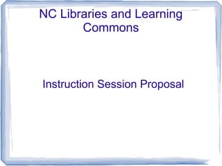 NC Libraries and Learning
Commons
Instruction Session Proposal
 
