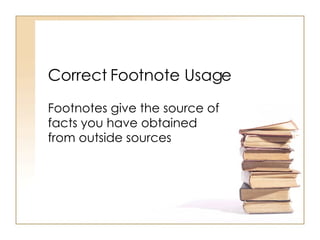 Correct Footnote Usage Footnotes give the source of facts you have obtained from outside sources 