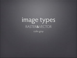 image types
 RASTER&VECTOR
     colin gray
 