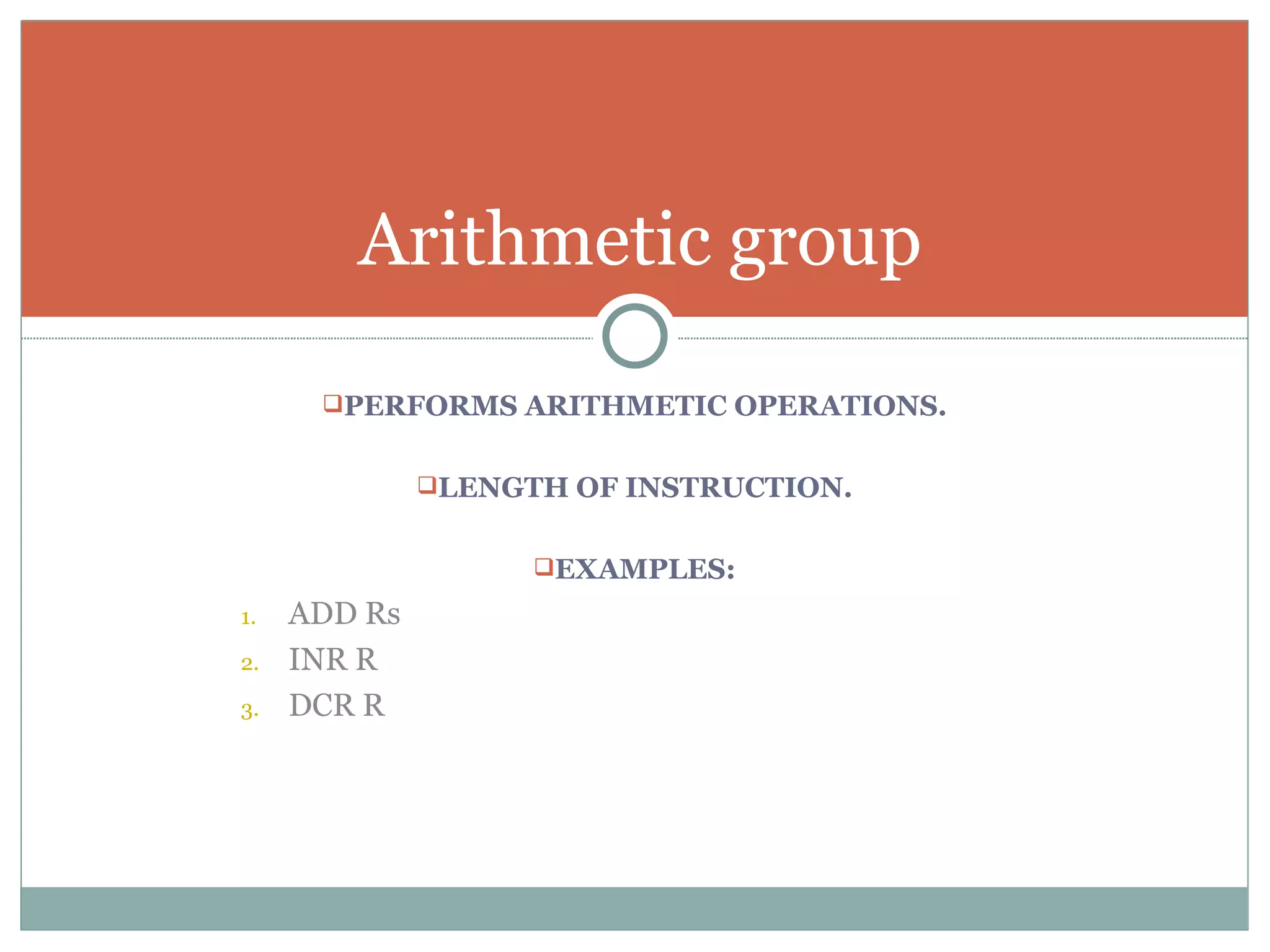 PERFORMS ARITHMETIC OPERATIONS. LENGTH OF INSTRUCTION. EXAMPLES: ADD Rs INR R DCR R Arithmetic group 