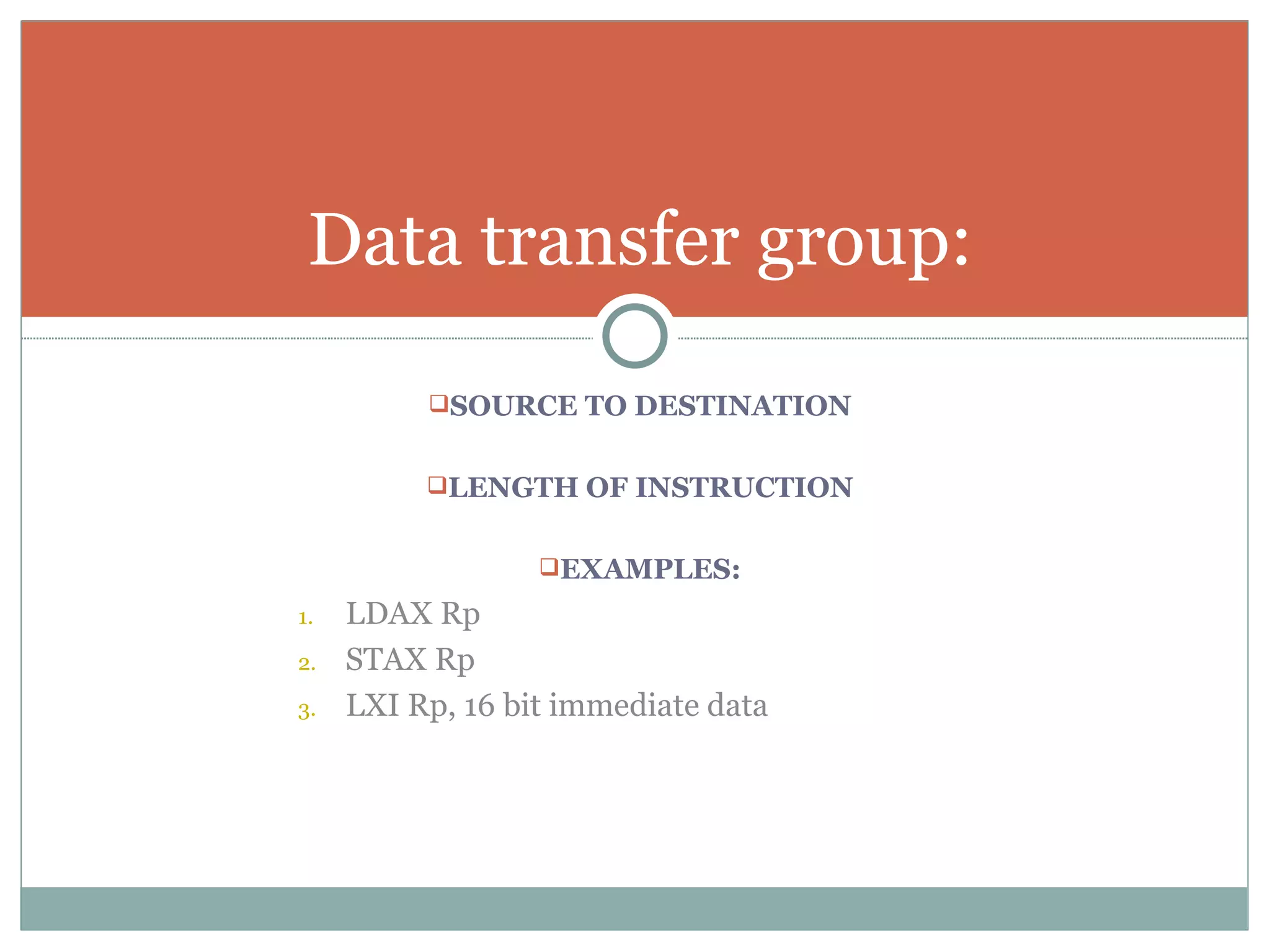 SOURCE TO DESTINATION LENGTH OF INSTRUCTION EXAMPLES: LDAX Rp STAX Rp LXI Rp, 16 bit immediate data Data transfer group: 