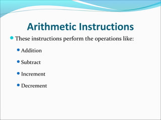 Arithmetic Instructions
These instructions perform the operations like:
Addition
Subtract
Increment
Decrement
 