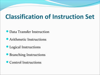 Classification of Instruction Set
Data Transfer Instruction
Arithmetic Instructions
Logical Instructions
Branching Instructions
Control Instructions
 