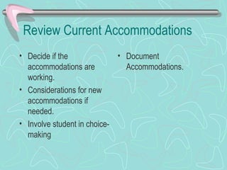Review Current Accommodations Decide if the accommodations are working. Considerations for new accommodations if needed. Involve student in choice-making Document Accommodations. 