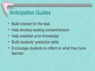 Anticipation Guides Build interest for the task Help develop reading comprehension Help establish prior knowledge Build students’ prediction skills Encourage students to reflect on what they have learned 