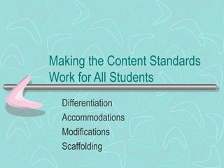 Making the Content Standards Work for All Students Differentiation Accommodations Modifications Scaffolding 
