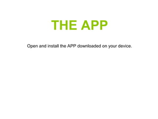 THE APP
Open and install the APP downloaded on your device.
 