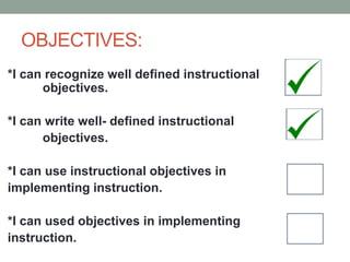 OBJECTIVES:
*I can recognize well defined instructional
objectives.
*I can write well- defined instructional
objectives.
*I can use instructional objectives in
implementing instruction.
*I can used objectives in implementing
instruction.
 