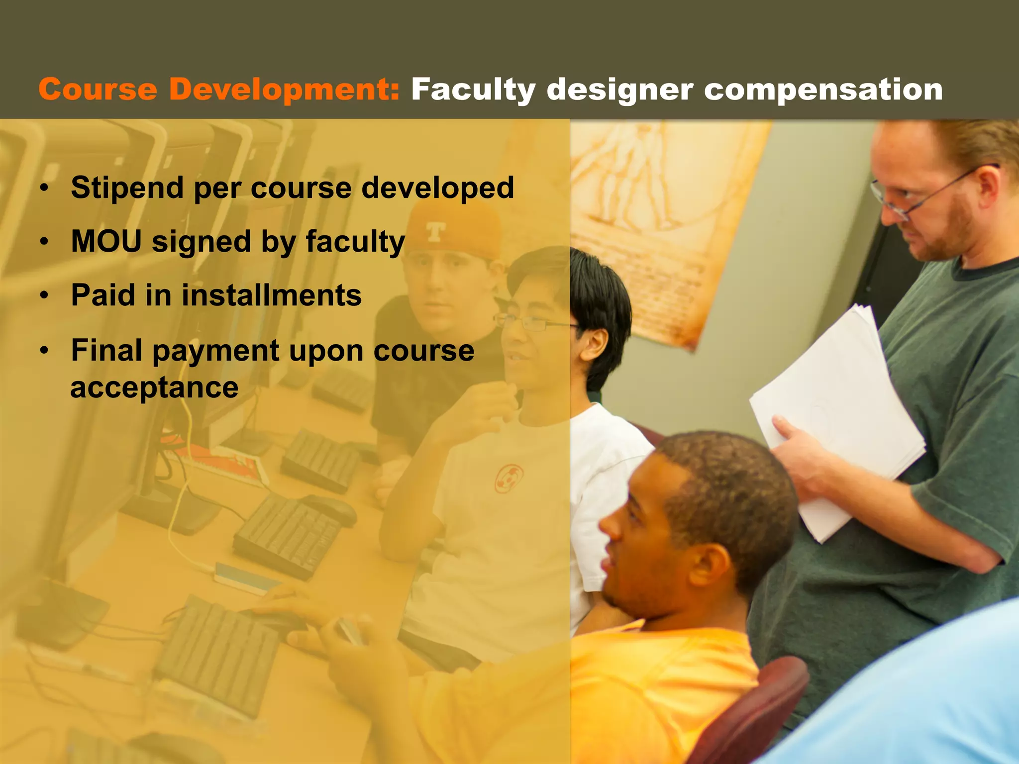 Course Development: Faculty designer compensation
•  Stipend per course developed
•  MOU signed by faculty
•  Paid in installments
•  Final payment upon course
acceptance
 