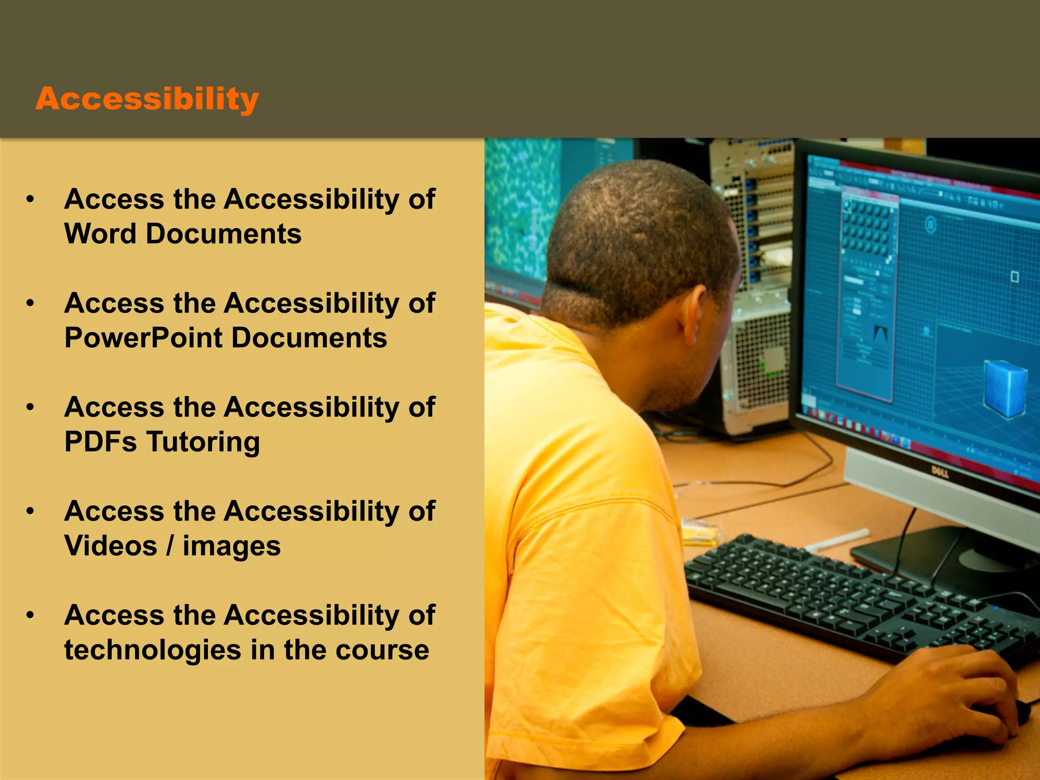 •  Access the Accessibility of
Word Documents
•  Access the Accessibility of
PowerPoint Documents
•  Access the Accessibility of
PDFs Tutoring
•  Access the Accessibility of
Videos / images
•  Access the Accessibility of
technologies in the course
Accessibility
 