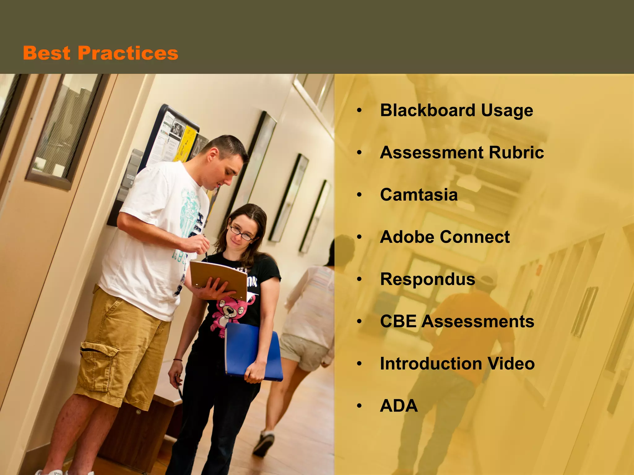 •  Blackboard Usage
•  Assessment Rubric
•  Camtasia
•  Adobe Connect
•  Respondus
•  CBE Assessments
•  Introduction Video
•  ADA
	
  
Best Practices	
  
 