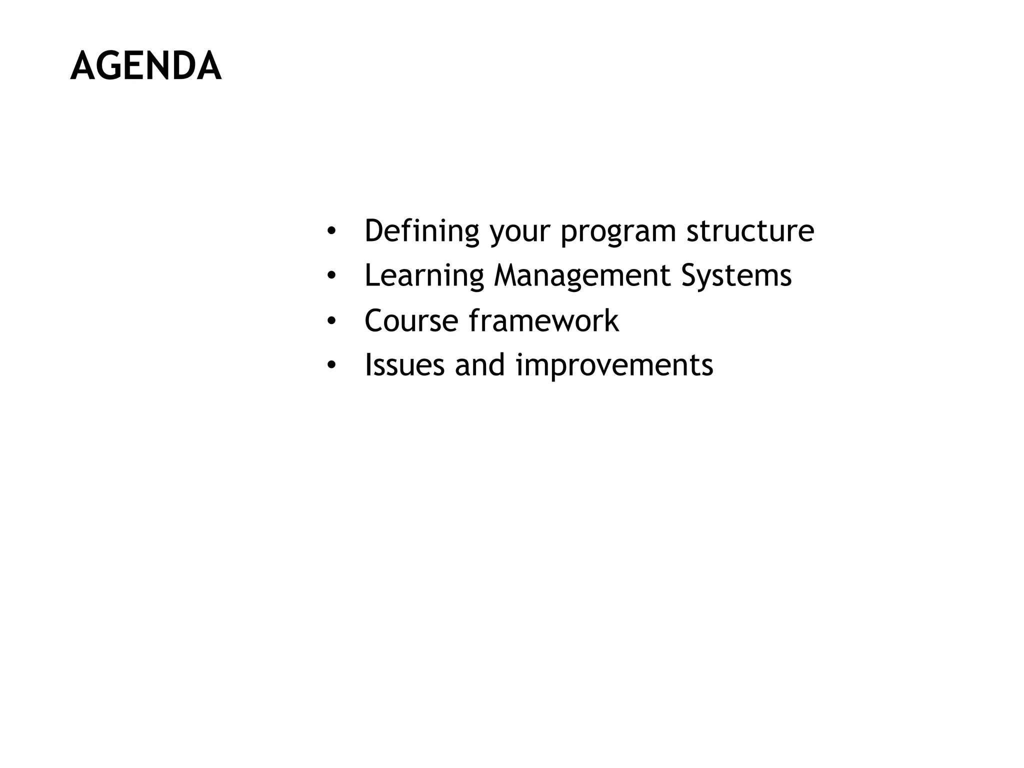  
•  Defining your program structure
•  Learning Management Systems
•  Course framework
•  Issues and improvements
AGENDA
 