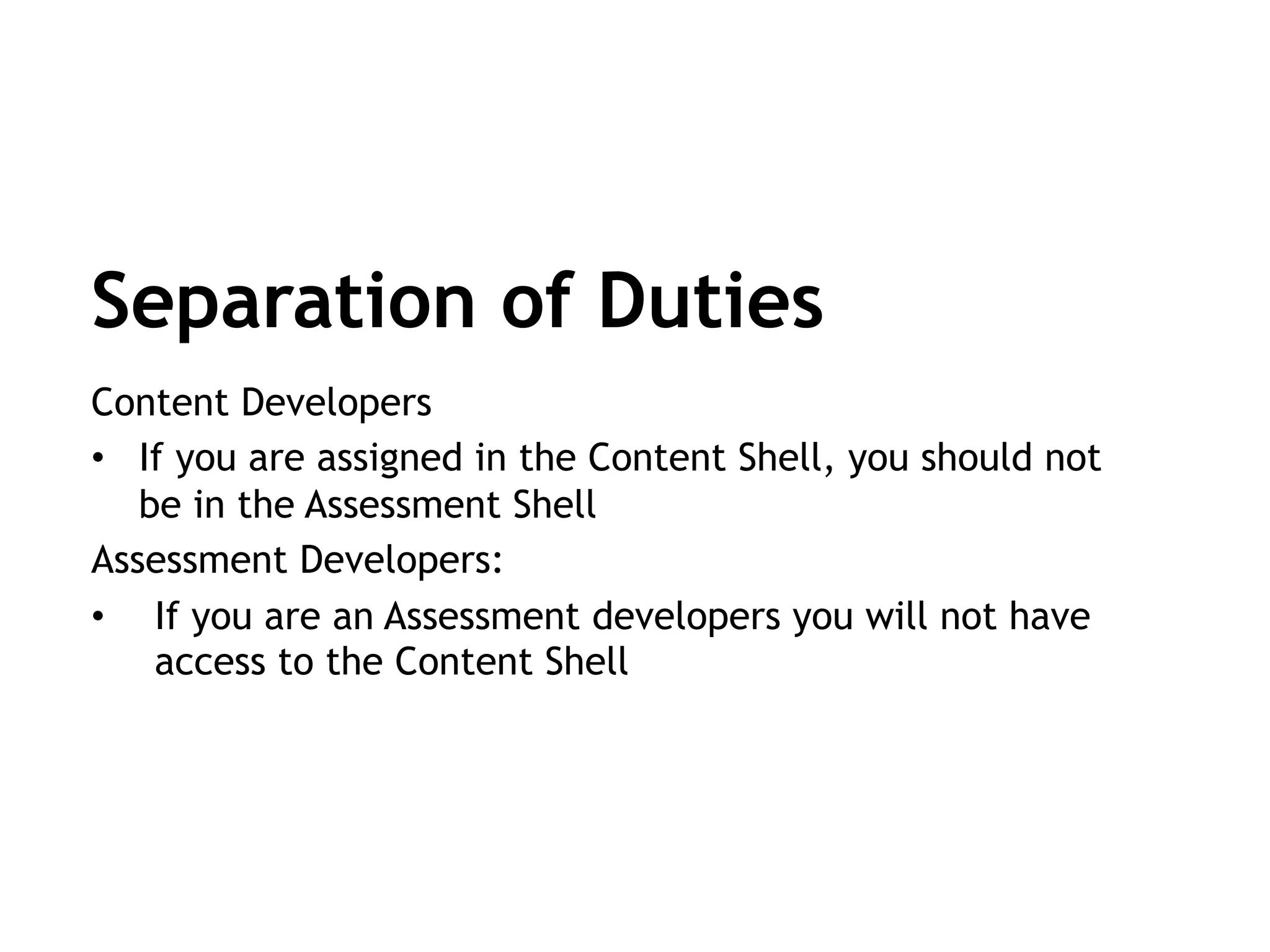 Content Developers
•  If you are assigned in the Content Shell, you should not
be in the Assessment Shell
Assessment Developers:
•  If you are an Assessment developers you will not have
access to the Content Shell
Separation of Duties
 