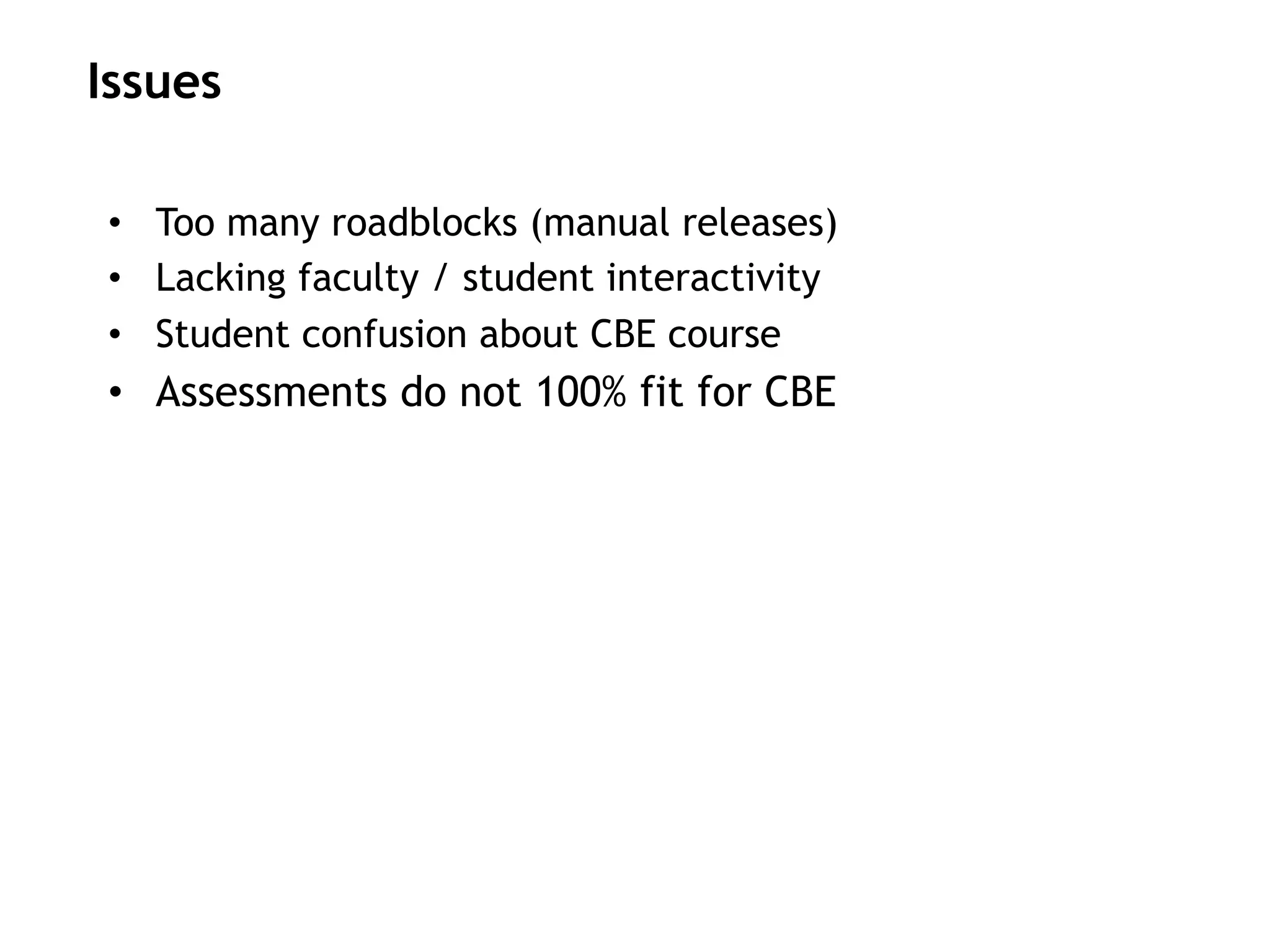 •  Too many roadblocks (manual releases)
•  Lacking faculty / student interactivity
•  Student confusion about CBE course
•  Assessments do not 100% fit for CBE
Issues
 