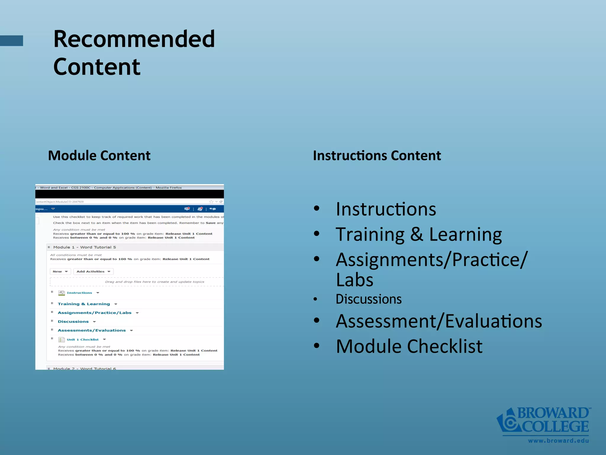 Module	
  Content	
   InstrucAons	
  Content	
  
•  Instruc'ons	
  
•  Training	
  &	
  Learning	
  
•  Assignments/Prac'ce/
Labs	
  
•  Discussions
•  Assessment/Evalua'ons	
  
•  Module	
  Checklist	
  
Recommended
Content
 