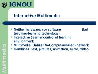 Interactive Multimedia Neither hardware, nor software  (but teaching-learning technology)‏ Interactive (learner control of learning environment)‏ Multimedia (Unlike TV  Computer-based) network Combines: text, pictures, animation, audio, video 