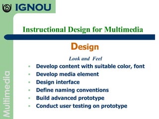 Instructional Design for Multimedia D esign Look and  Feel Develop content with suitable color, font Develop media element Design interface Define naming conventions Build advanced prototype Conduct user testing on prototype 