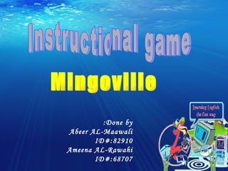Instructional game Mingoville Done by:  Abeer AL-Maawali ID#:82910 Ameena AL-Rawahi ID#:68707 