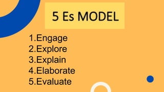 1.Engage
2.Explore
3.Explain
4.Elaborate
5.Evaluate
 