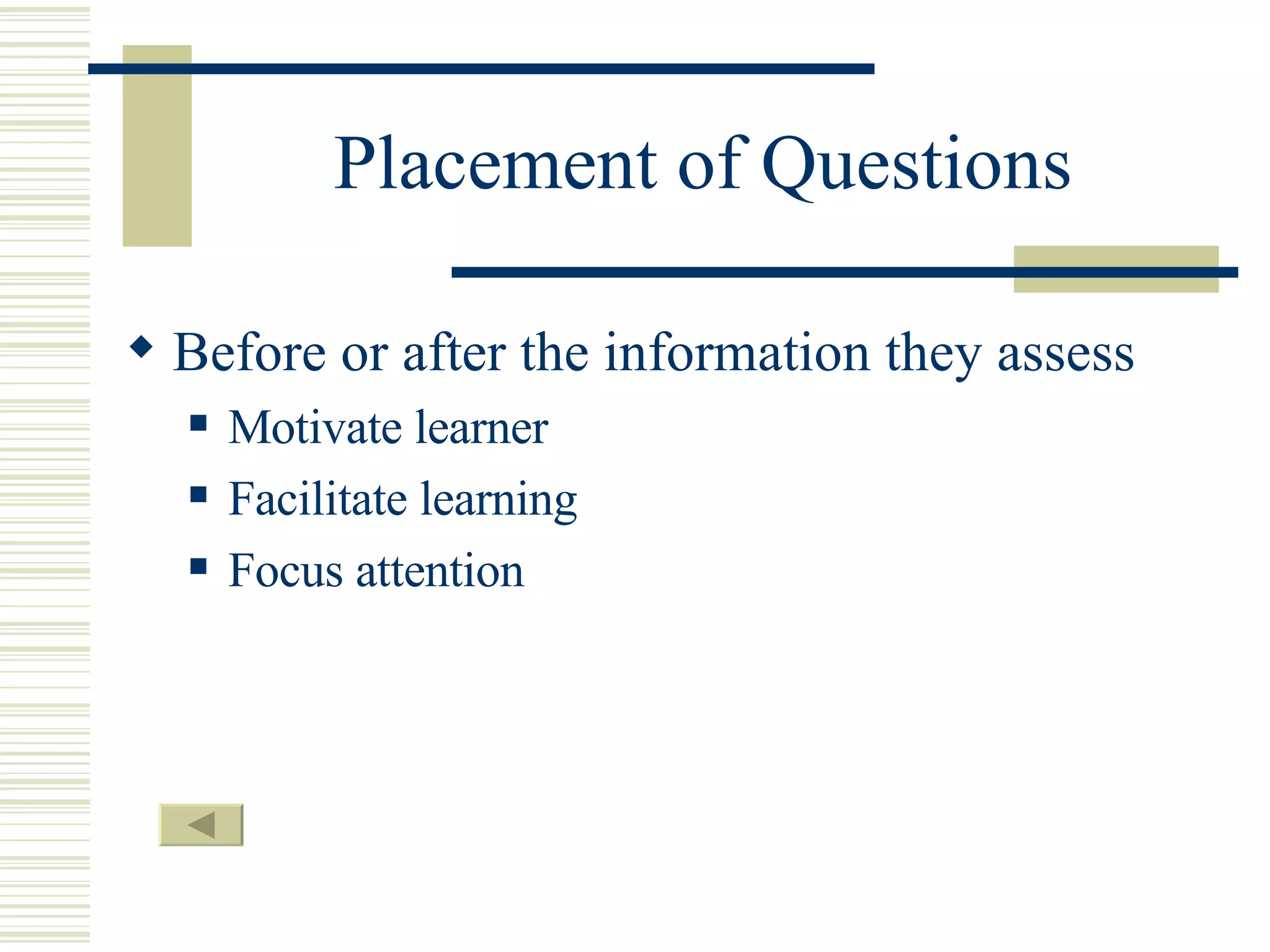 Placement of Questions Before or after the information they assess Motivate learner Facilitate learning Focus attention 