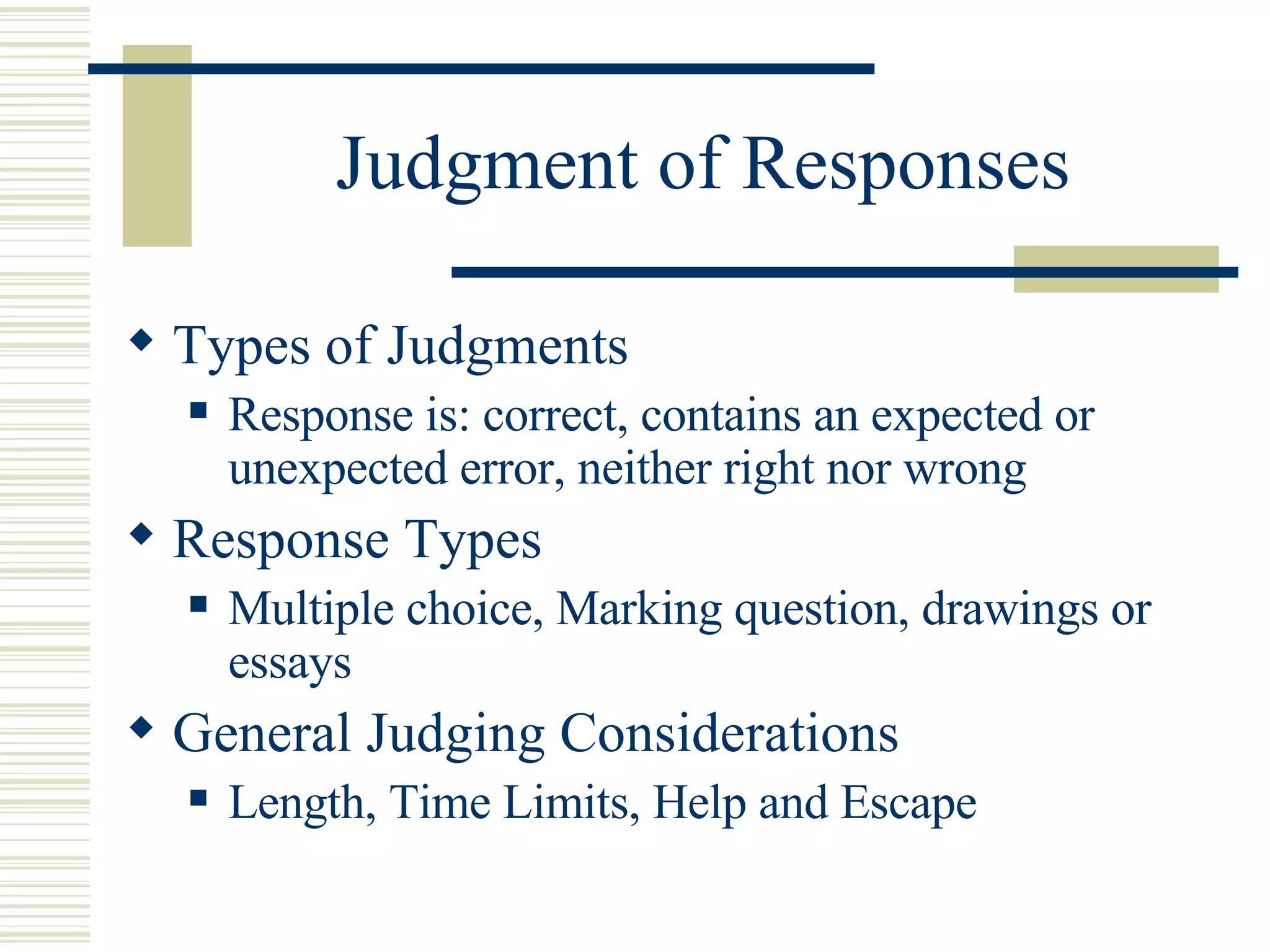 Judgment of Responses Types of Judgments Response is: correct, contains an expected or unexpected error, neither right nor wrong Response Types Multiple choice, Marking question, drawings or essays General Judging Considerations Length, Time Limits, Help and Escape 