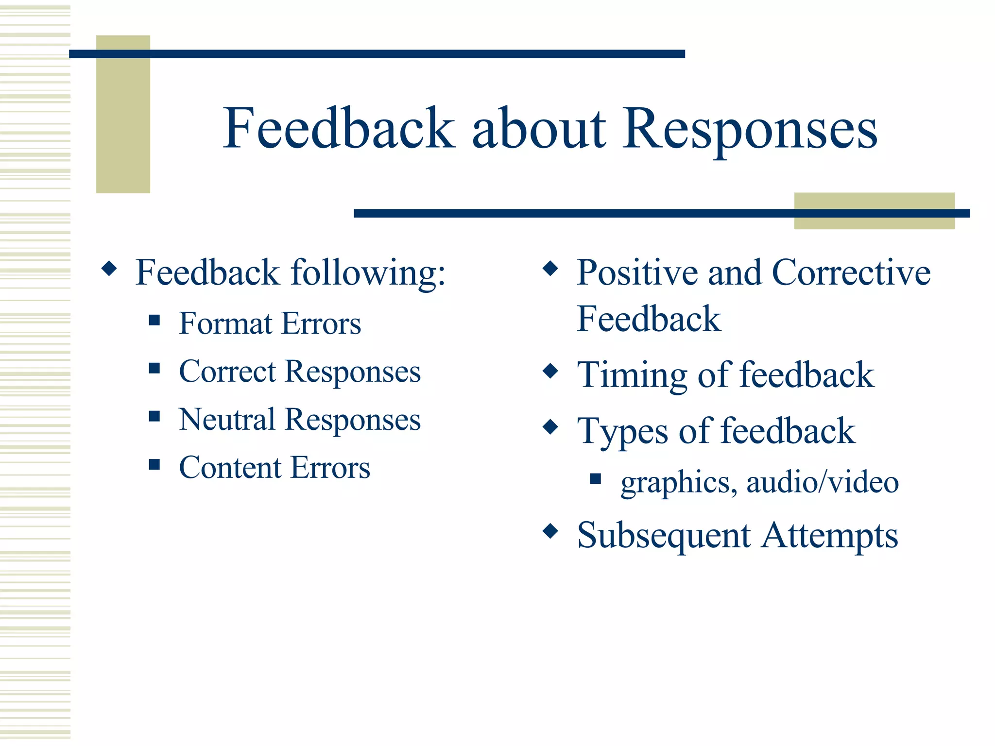 Feedback about Responses Feedback following: Format Errors Correct Responses Neutral Responses Content Errors Positive and Corrective Feedback Timing of feedback Types of feedback graphics, audio/video Subsequent Attempts 